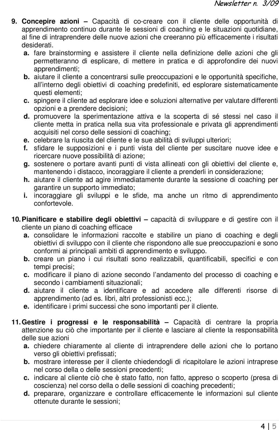 fare brainstorming e assistere il cliente nella definizione delle azioni che gli permetteranno di esplicare, di mettere in pratica e di approfondire dei nuovi apprendimenti; b.