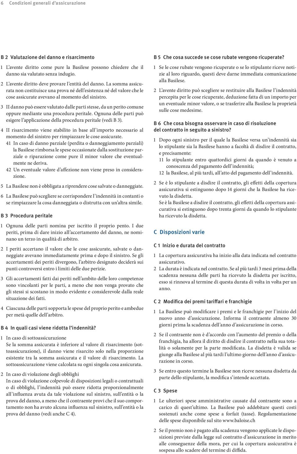 3 II danno può essere valutato dalle parti stesse, da un perito comune oppure mediante una procedura peritale. Ognuna delle parti può esigere l applicazione della procedura peritale (vedi B 3).