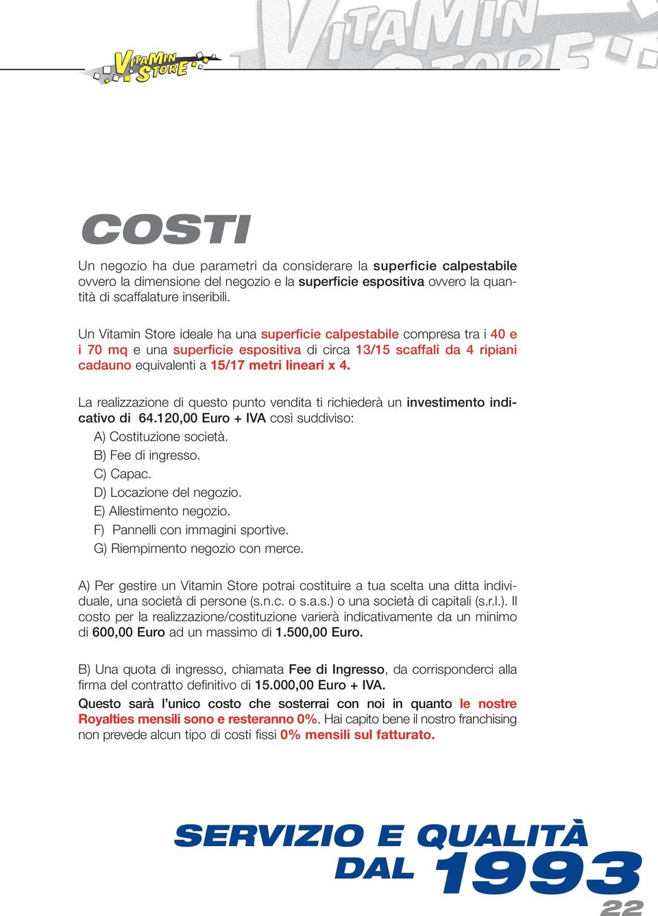 La realizzazione di questo punto vendita ti richiederà un investimento indicativo di 64.120,00 Euro + IVA così suddiviso: A) Costituzione società. B) Fee di ingresso. C) Capac.