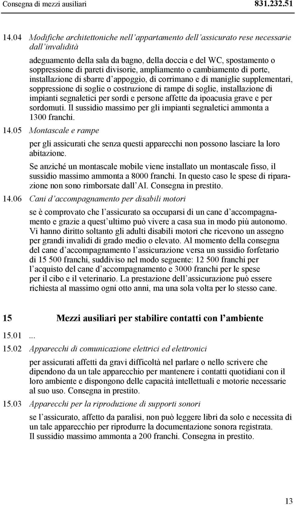 ampliamento o cambiamento di porte, installazione di sbarre d appoggio, di corrimano e di maniglie supplementari, soppressione di soglie o costruzione di rampe di soglie, installazione di impianti