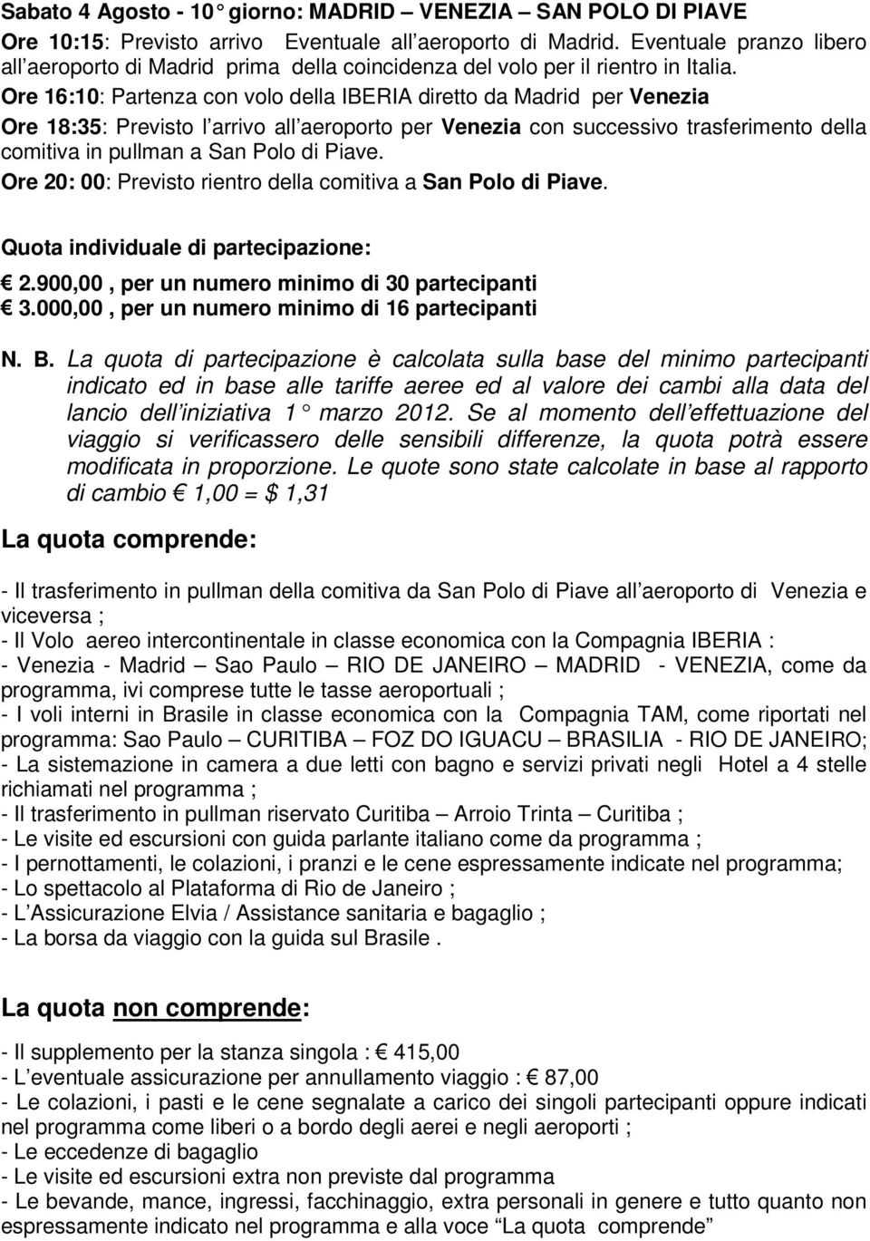 Ore 16:10: Partenza con volo della IBERIA diretto da Madrid per Venezia Ore 18:35: Previsto l arrivo all aeroporto per Venezia con successivo trasferimento della comitiva in pullman a San Polo di