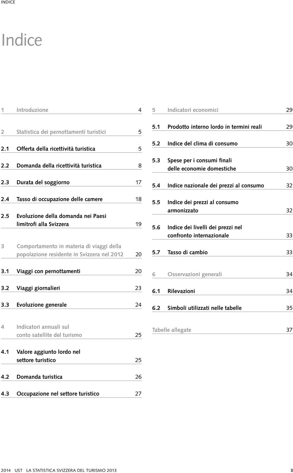 5 Evoluzione della domanda nei Paesi limitrofi alla Svizzera 19 3 Comportamento in materia di viaggi della popolazione residente in Svizzera nel 20 5.1 Prodotto interno lordo in termini reali 29 5.