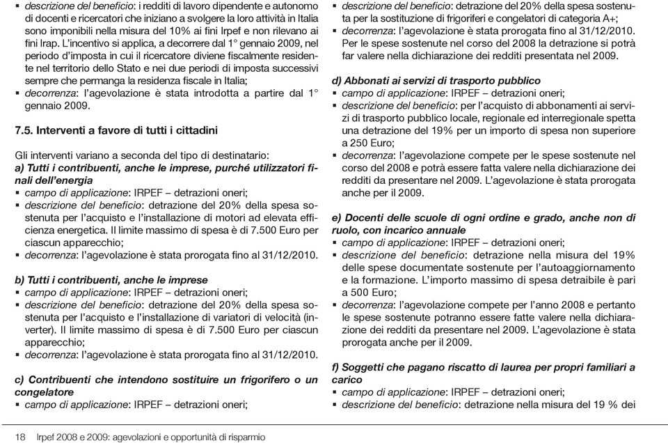 L incentivo si applica, a decorrere dal 1 gennaio 2009, nel periodo d imposta in cui il ricercatore diviene fiscalmente residente nel territorio dello Stato e nei due periodi di imposta successivi