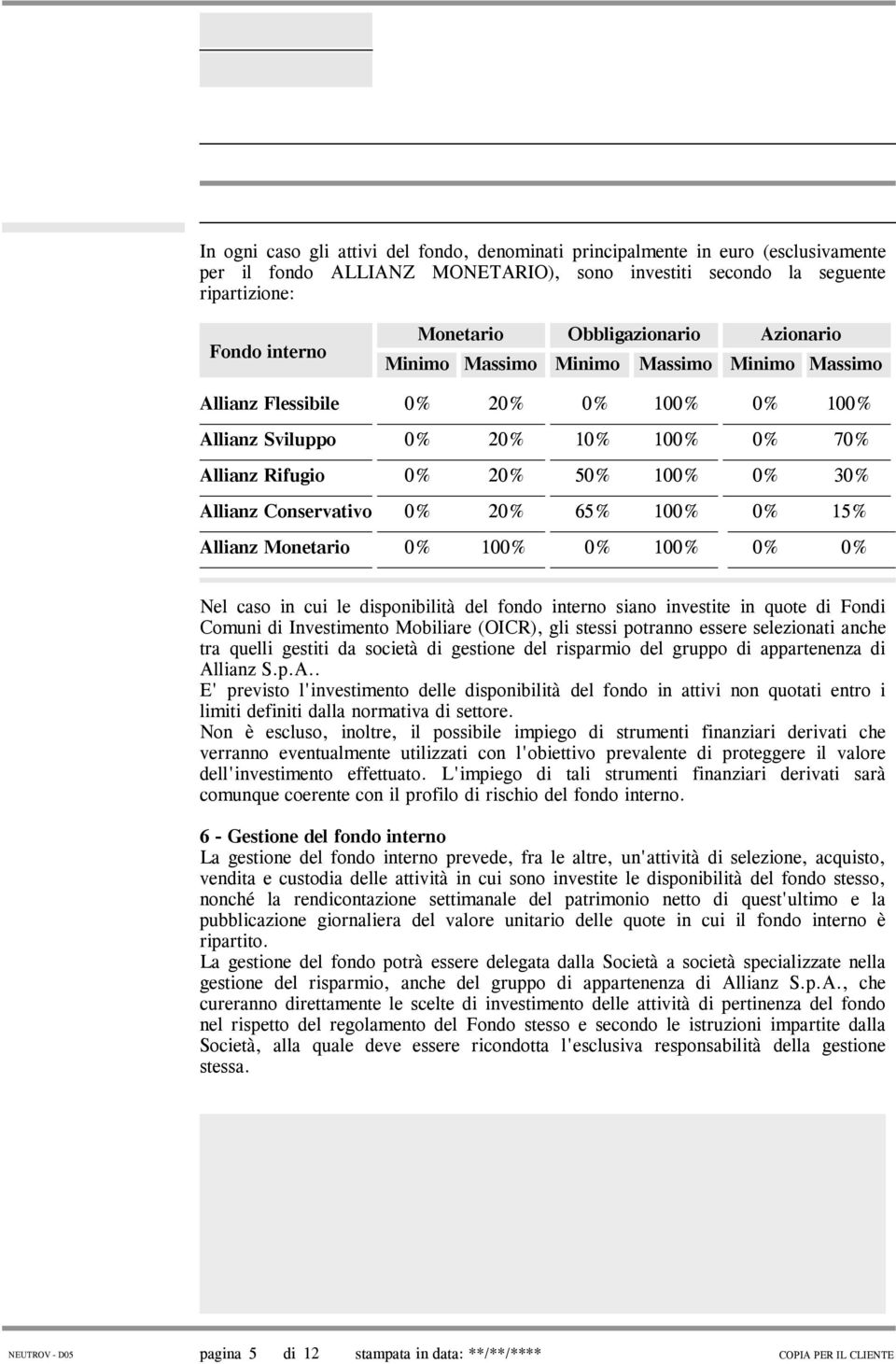 Conservativo 0% 20% 65% 100% 0% 15% Allianz Monetario 0% 100% 0% 100% 0% 0% Nel caso in cui le disponibilità del fondo interno siano investite in quote di Fondi Comuni di Investimento Mobiliare