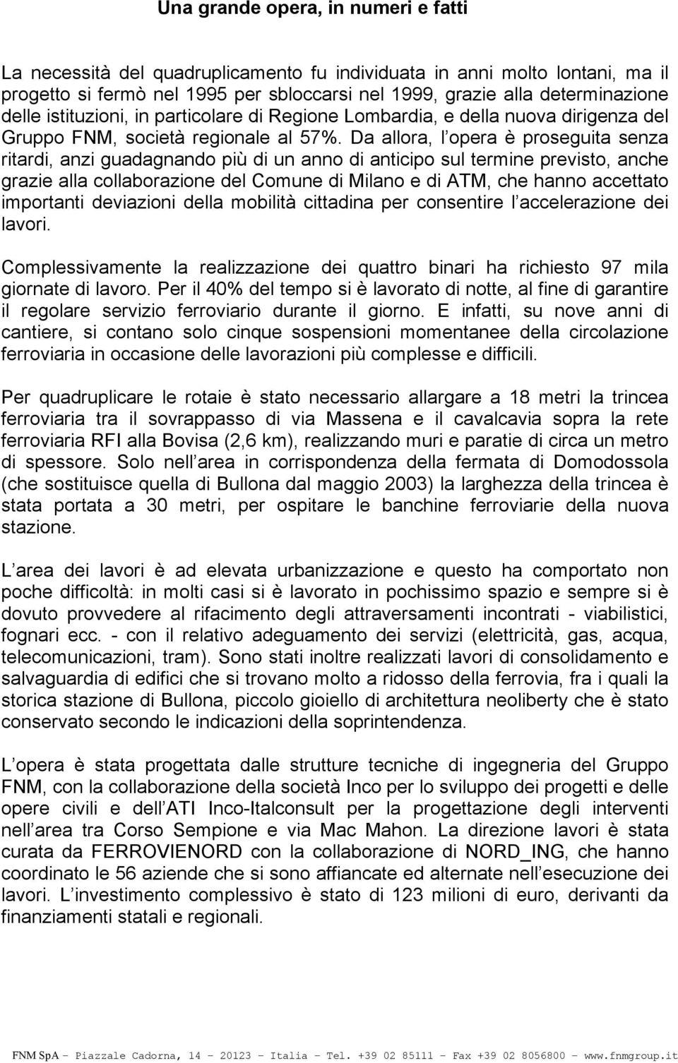 Da allora, l opera è proseguita senza ritardi, anzi guadagnando più di un anno di anticipo sul termine previsto, anche grazie alla collaborazione del Comune di Milano e di ATM, che hanno accettato