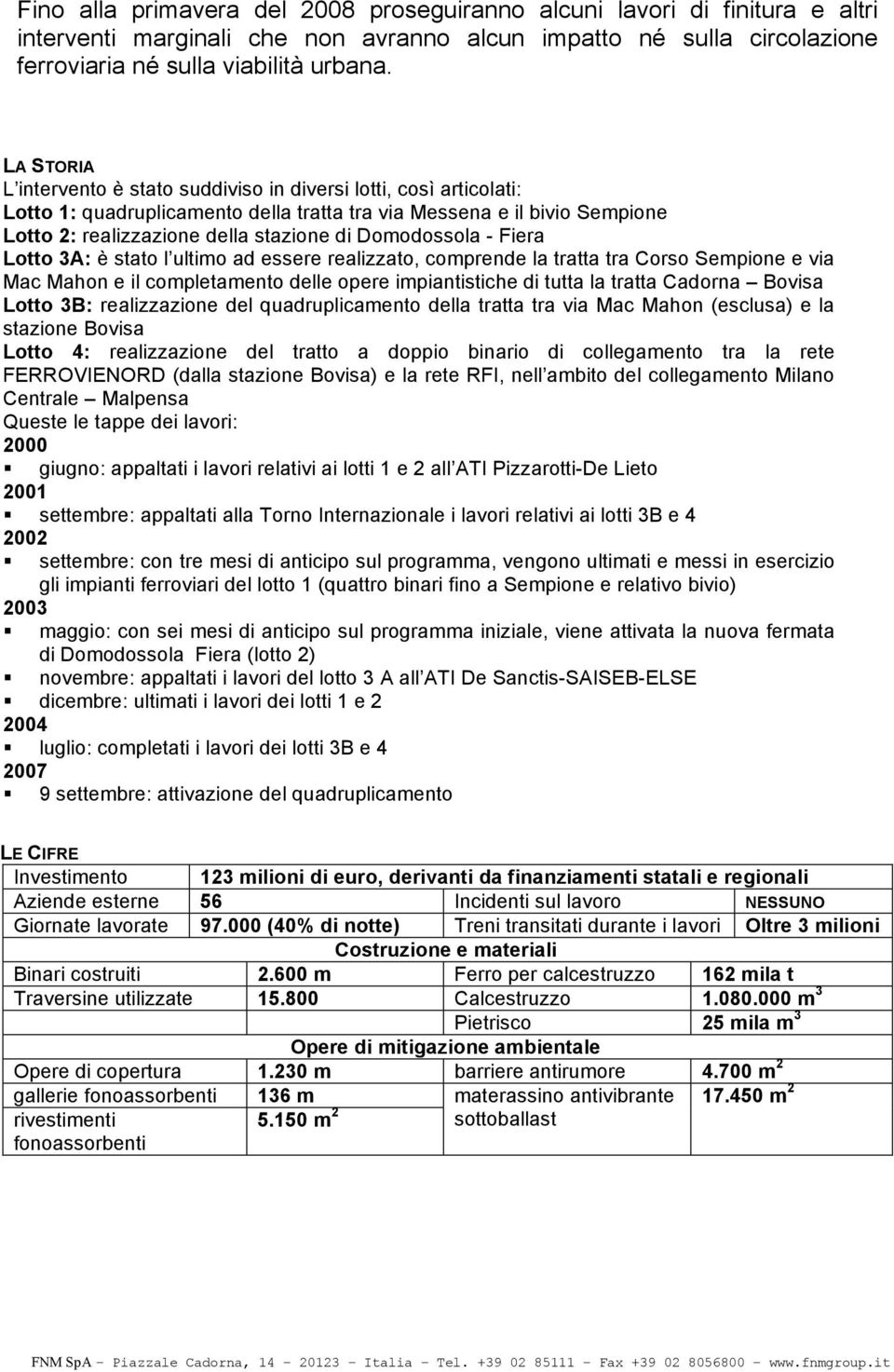 Domodossola - Fiera Lotto 3A: è stato l ultimo ad essere realizzato, comprende la tratta tra Corso Sempione e via Mac Mahon e il completamento delle opere impiantistiche di tutta la tratta Cadorna