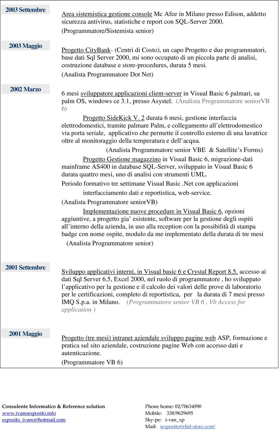 database e store-procedures, durata 5 mesi. (Analista Programmatore Dot Net) 6 mesi sviluppatore applicazioni client-server in Visual Basic 6 palmari, su palm OS, windows ce 3.1, presso Asystel.