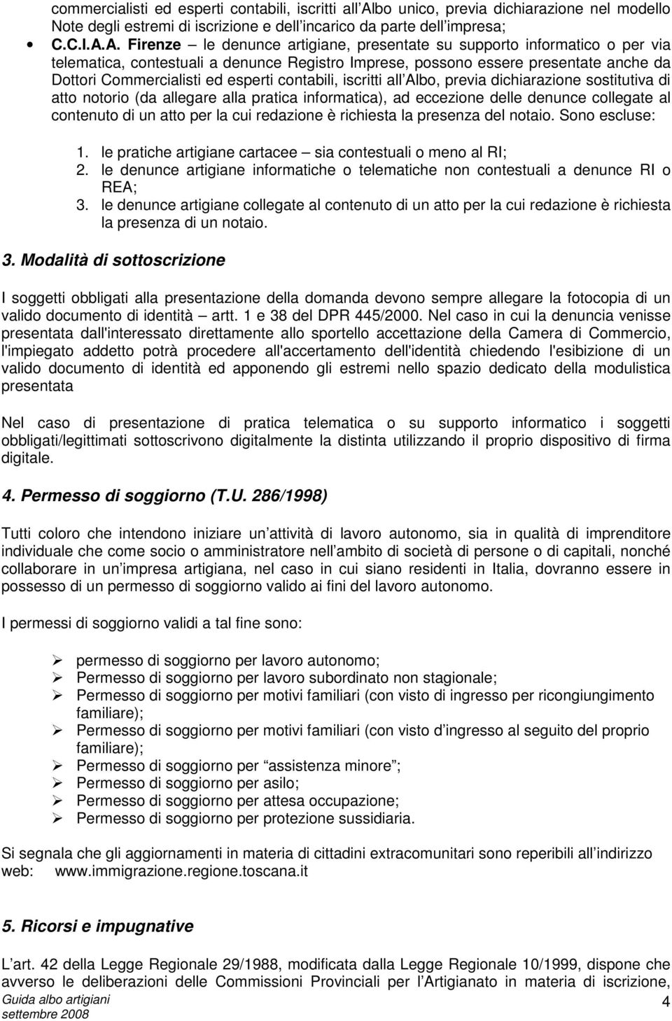 A. Firenze le denunce artigiane, presentate su supporto informatico o per via telematica, contestuali a denunce Registro Imprese, possono essere presentate anche da Dottori Commercialisti ed esperti