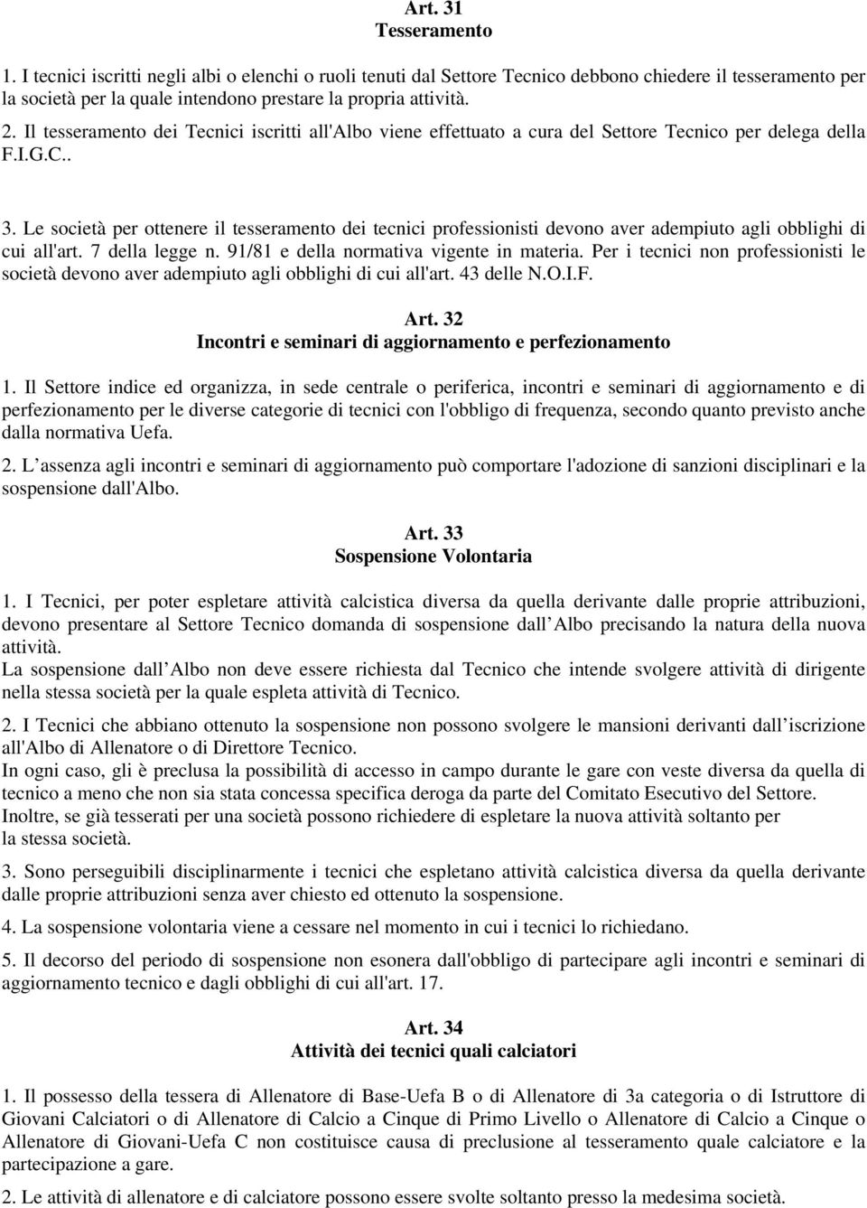 Le società per ottenere il tesseramento dei tecnici professionisti devono aver adempiuto agli obblighi di cui all'art. 7 della legge n. 91/81 e della normativa vigente in materia.