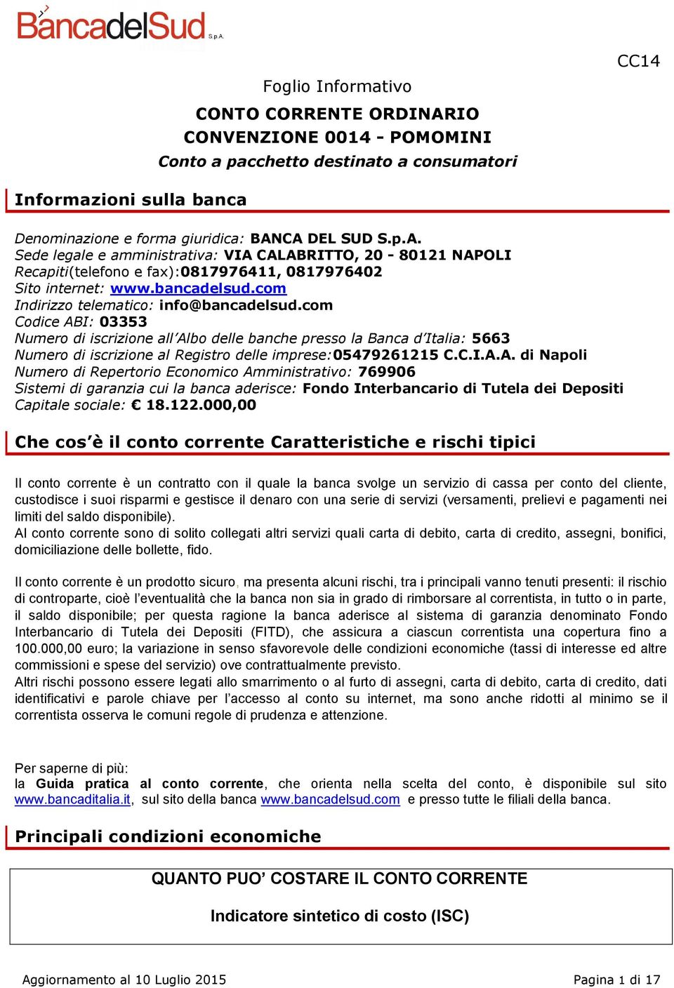 com Codice ABI: 03353 Numero di iscrizione all Albo delle banche presso la Banca d Italia: 5663 Numero di iscrizione al Registro delle imprese:05479261215 C.C.I.A.A. di Napoli Numero di Repertorio Economico Amministrativo: 769906 Sistemi di garanzia cui la banca aderisce: Fondo Interbancario di Tutela dei Depositi Capitale sociale: 18.