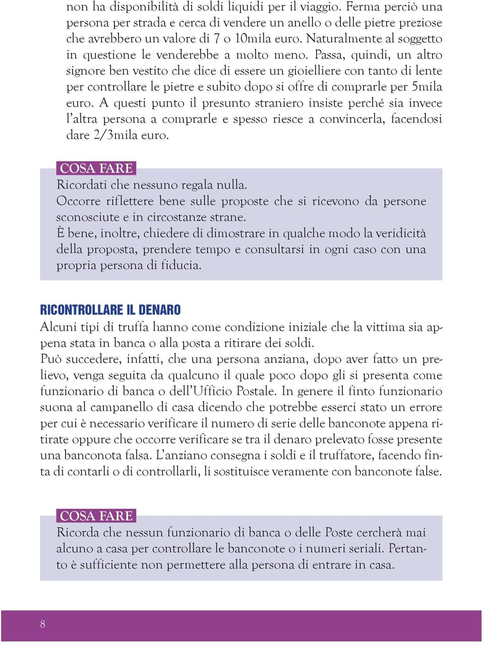 Passa, quindi, un altro signore ben vestito che dice di essere un gioielliere con tanto di lente per controllare le pietre e subito dopo si offre di comprarle per 5mila euro.