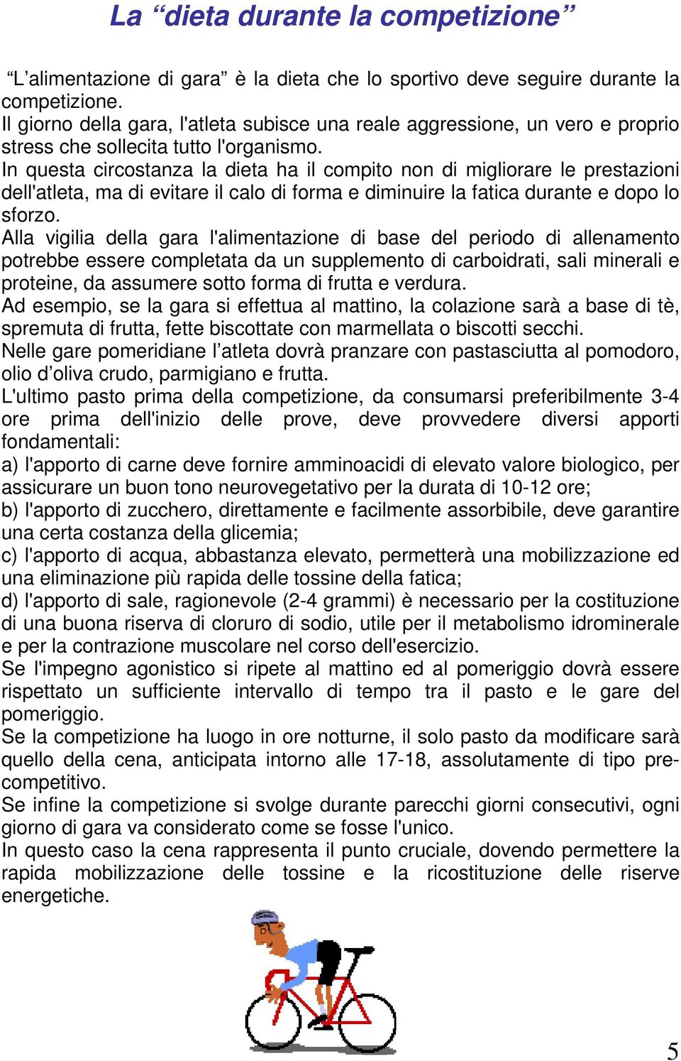 In questa circostanza la dieta ha il compito non di migliorare le prestazioni dell'atleta, ma di evitare il calo di forma e diminuire la fatica durante e dopo lo sforzo.