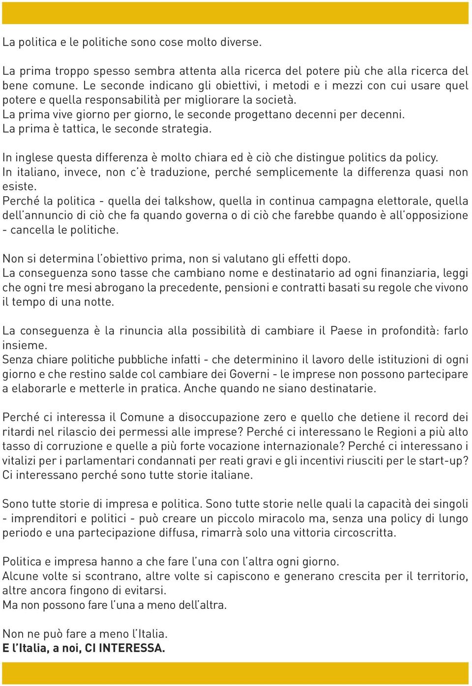 La prima vive giorno per giorno, le seconde progettano decenni per decenni. La prima è tattica, le seconde strategia.