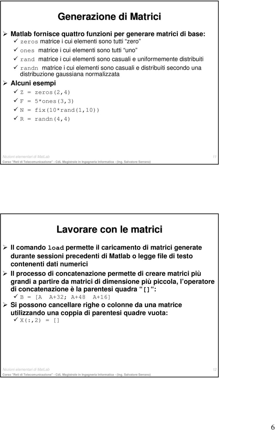 N = fix(10*rand(1,10)) R = randn(4,4) Nozioni elementari di MatLab 11 Lavorare con le matrici Il comando load permette il caricamento di matrici generate durante sessioni precedenti di Matlab o legge