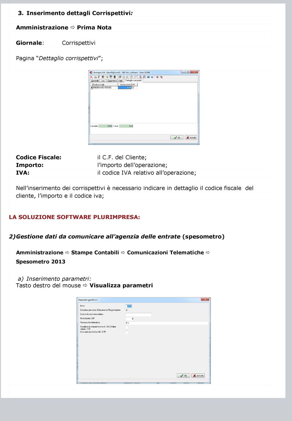 del Cliente; l importo dell operazione; il codice IVA relativo all operazione; Nell inserimento dei corrispettivi è necessario indicare in dettaglio il