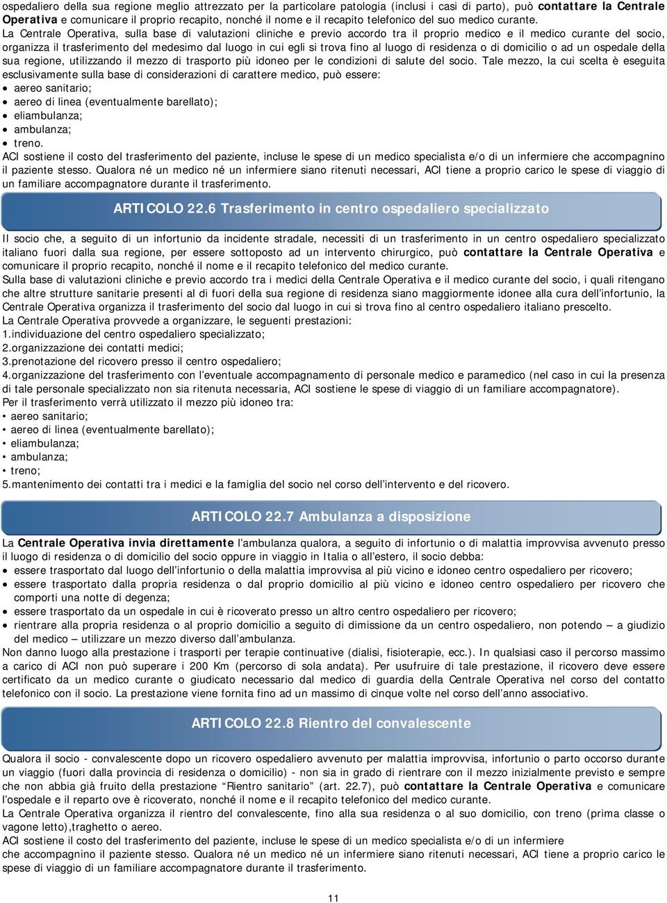 La Centrale Operativa, sulla base di valutazioni cliniche e previo accordo tra il proprio medico e il medico curante del socio, organizza il trasferimento del medesimo dal luogo in cui egli si trova