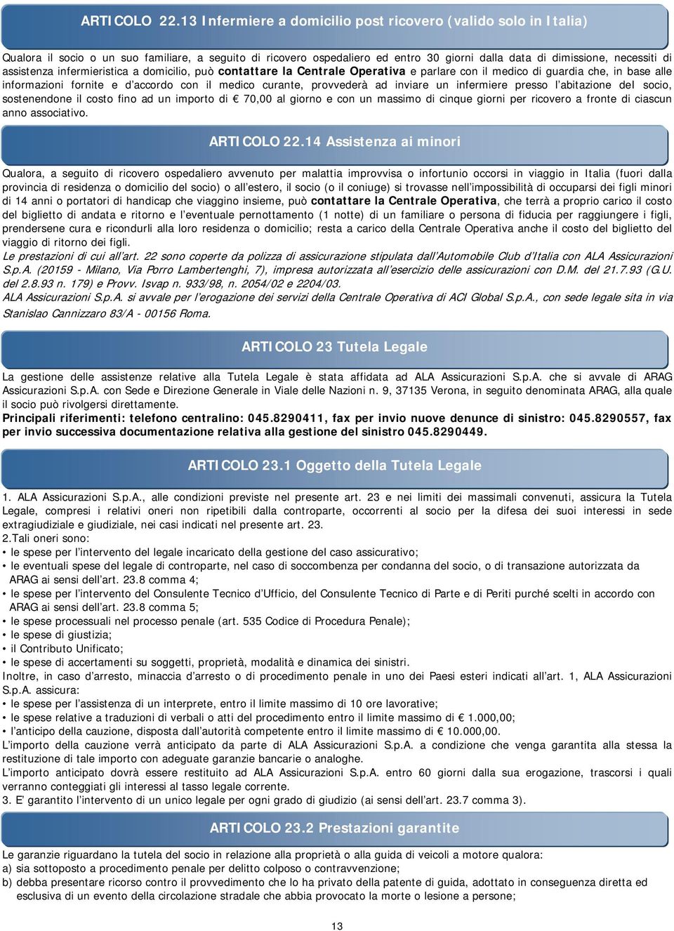 assistenza infermieristica a domicilio, può contattare la Centrale Operativa e parlare con il medico di guardia che, in base alle informazioni fornite e d accordo con il medico curante, provvederà ad