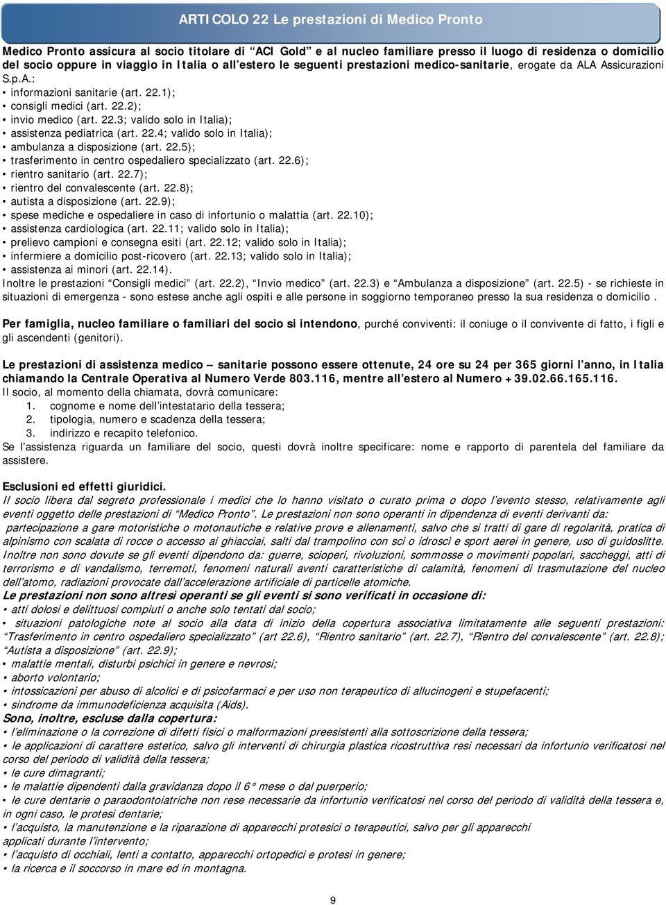 22.4; valido solo in Italia); ambulanza a disposizione (art. 22.5); trasferimento in centro ospedaliero specializzato (art. 22.6); rientro sanitario (art. 22.7); rientro del convalescente (art. 22.8); autista a disposizione (art.