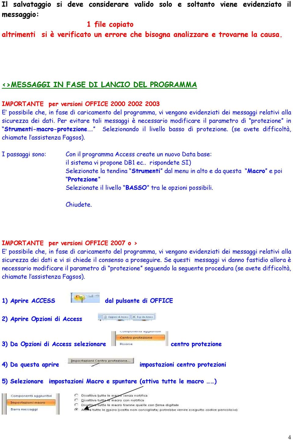 sicurezza dei dati. Per evitare tali messaggi è necessario modificare il parametro di protezione in Strumenti-macro-protezione. Selezionando il livello basso di protezione.