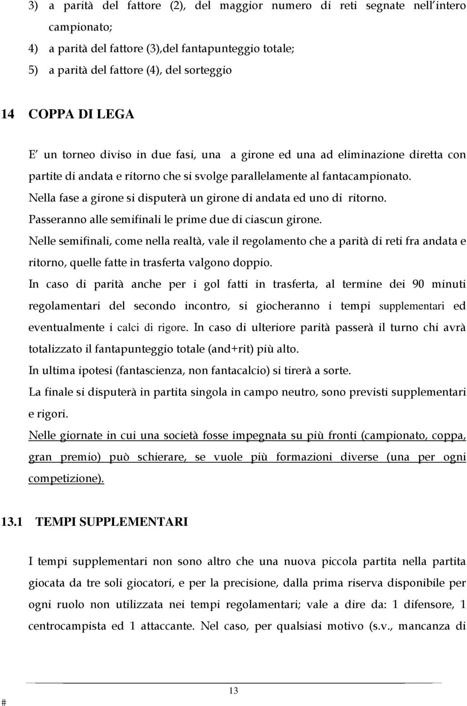 Nella fase a girone si disputerà un girone di andata ed uno di ritorno. Passeranno alle semifinali le prime due di ciascun girone.