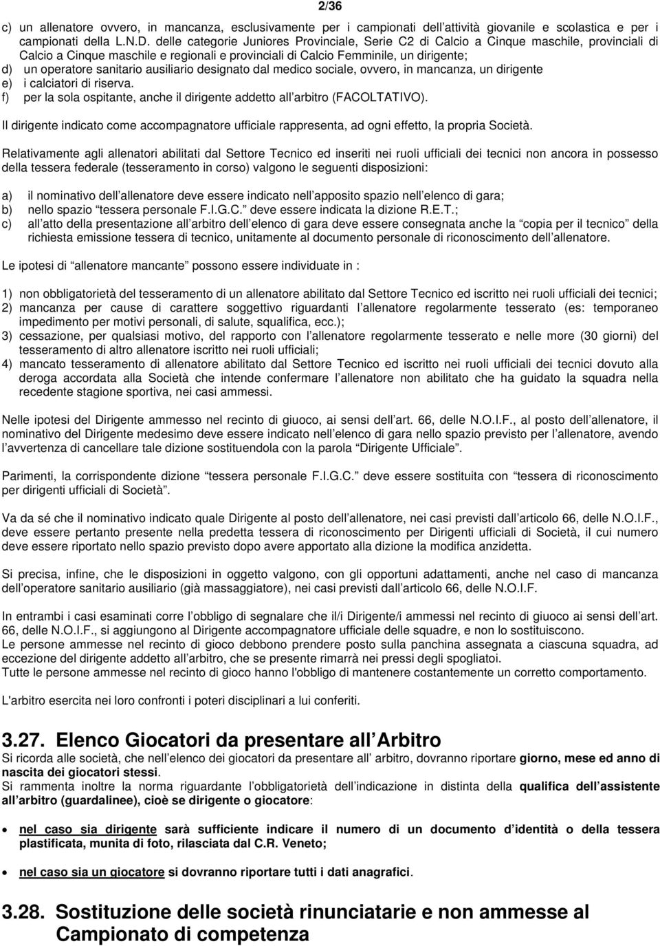 sanitario ausiliario designato dal medico sociale, ovvero, in mancanza, un dirigente e) i calciatori di riserva. f) per la sola ospitante, anche il dirigente addetto all arbitro (FACOLTATIVO).