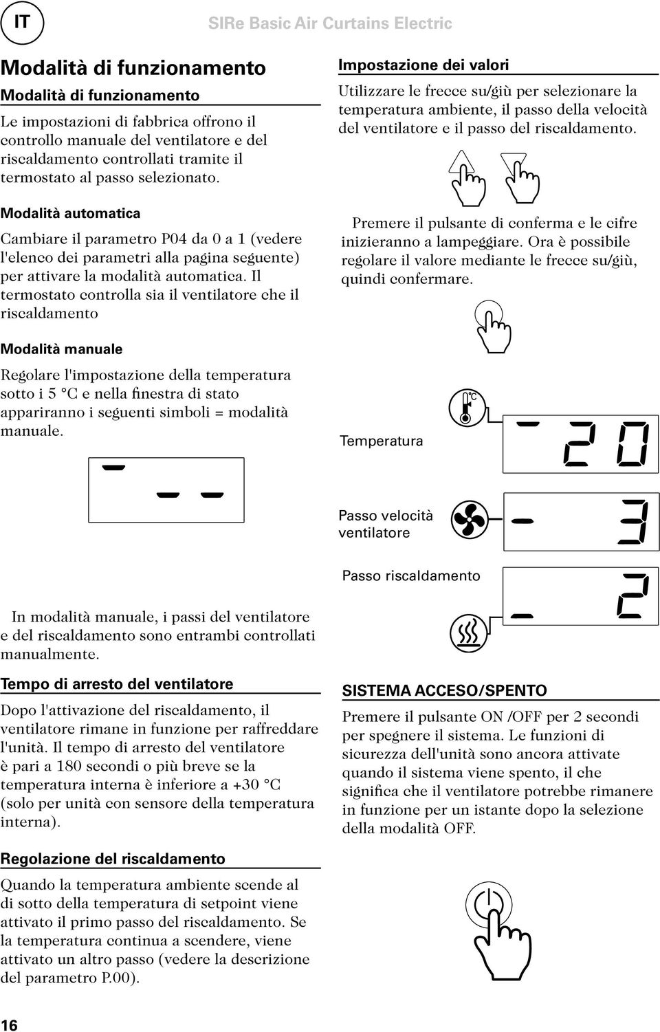 Il termostato controlla sia il ventilatore che il riscaldamento Impostazione dei valori Utilizzare le frecce su/giù per selezionare la temperatura ambiente, il passo della velocità del ventilatore e