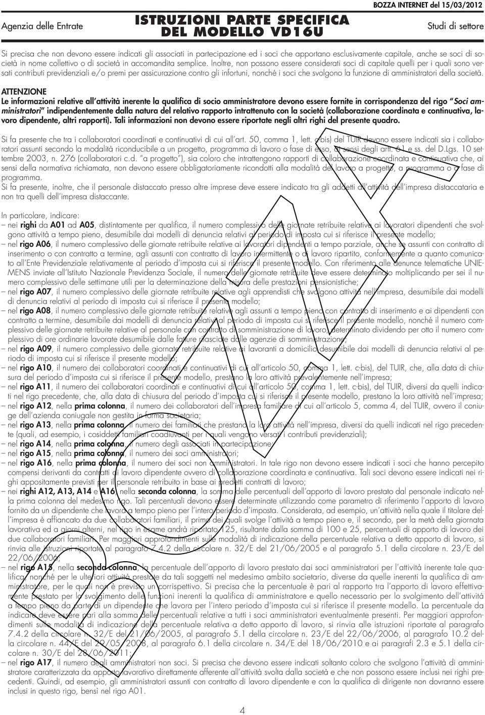 Inoltre, non possono essere considerati soci di capitale quelli per i quali sono versati contributi previdenziali e/o premi per assicurazione contro gli infortuni, nonché i soci che svolgono la