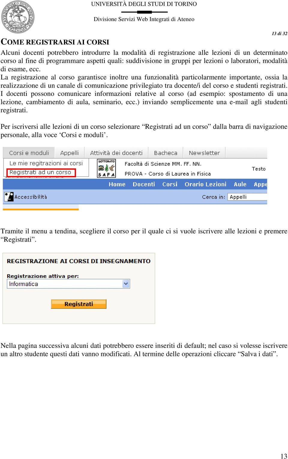 La registrazione al corso garantisce inoltre una funzionalità particolarmente importante, ossia la realizzazione di un canale di comunicazione privilegiato tra docente/i del corso e studenti