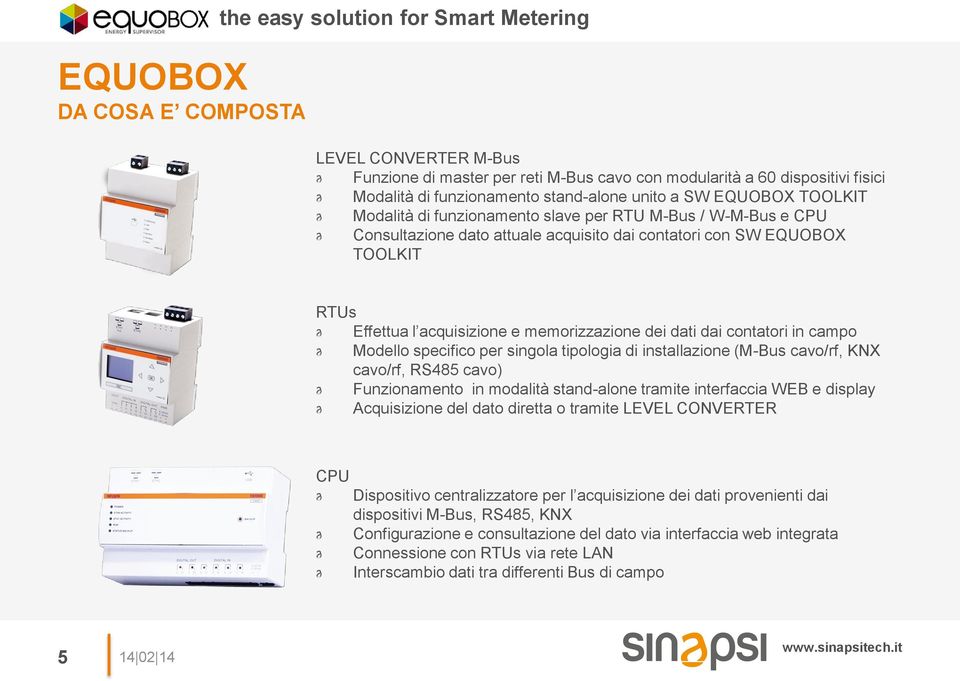 acquisizione e memorizzazione dei dati dai contatori in campo Modello specifico per singola tipologia di installazione (M-Bus cavo/rf, KNX cavo/rf, RS485 cavo) Funzionamento in modalità stand-alone