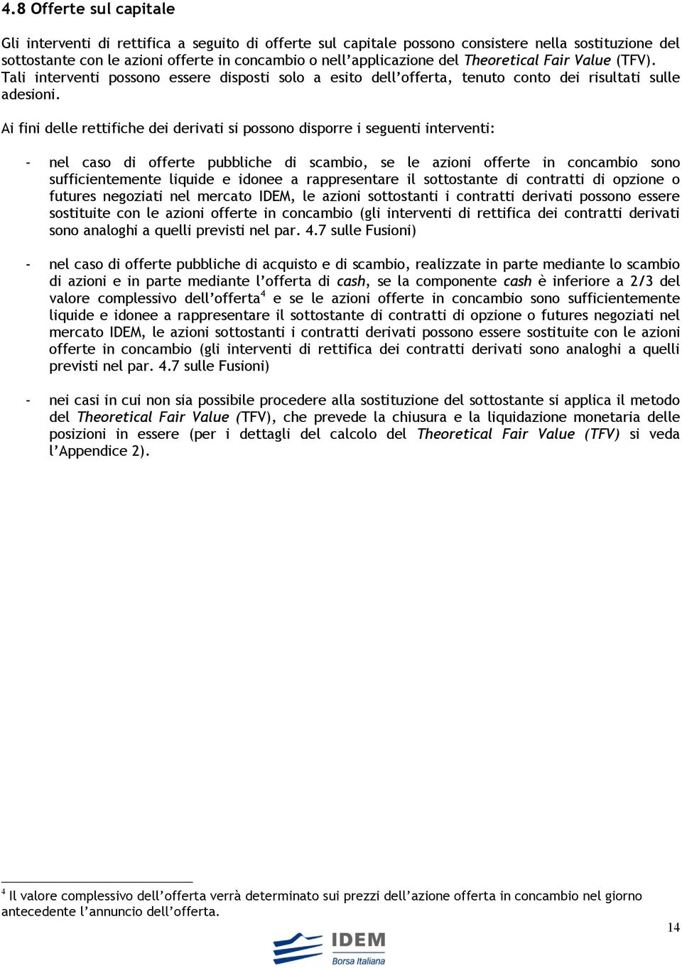 Ai fini delle rettifiche dei derivati si possono disporre i seguenti interventi: - nel caso di offerte pubbliche di scambio, se le azioni offerte in concambio sono sufficientemente liquide e idonee a