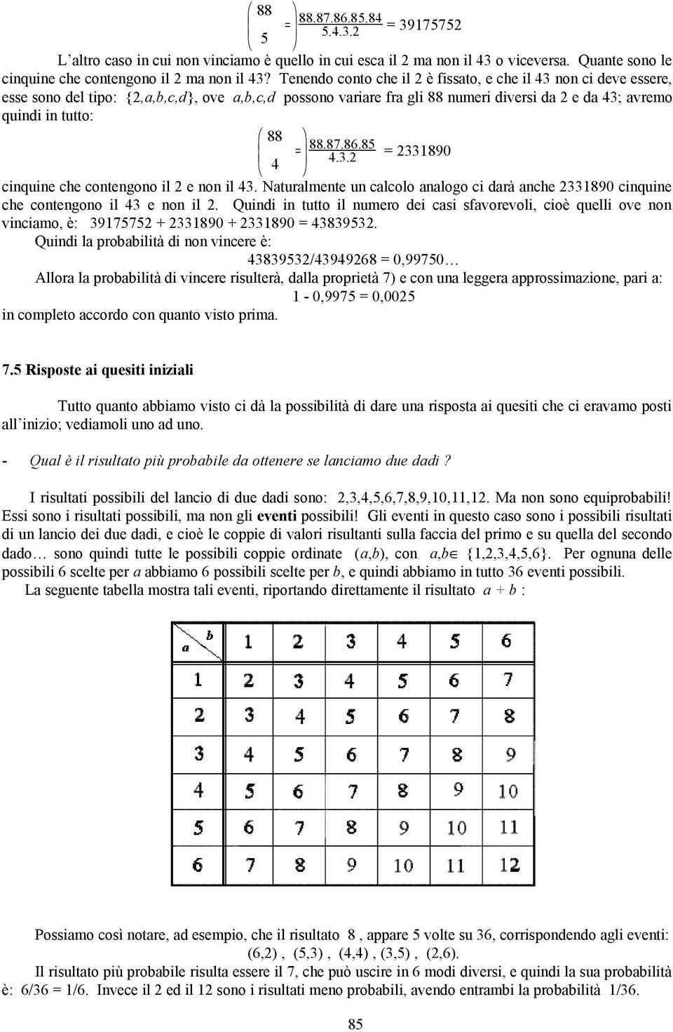 87.86.85 4.3.2 = 2331890 4 cinquine che contengono il 2 e non il 43. Naturalmente un calcolo analogo ci darà anche 2331890 cinquine che contengono il 43 e non il 2.