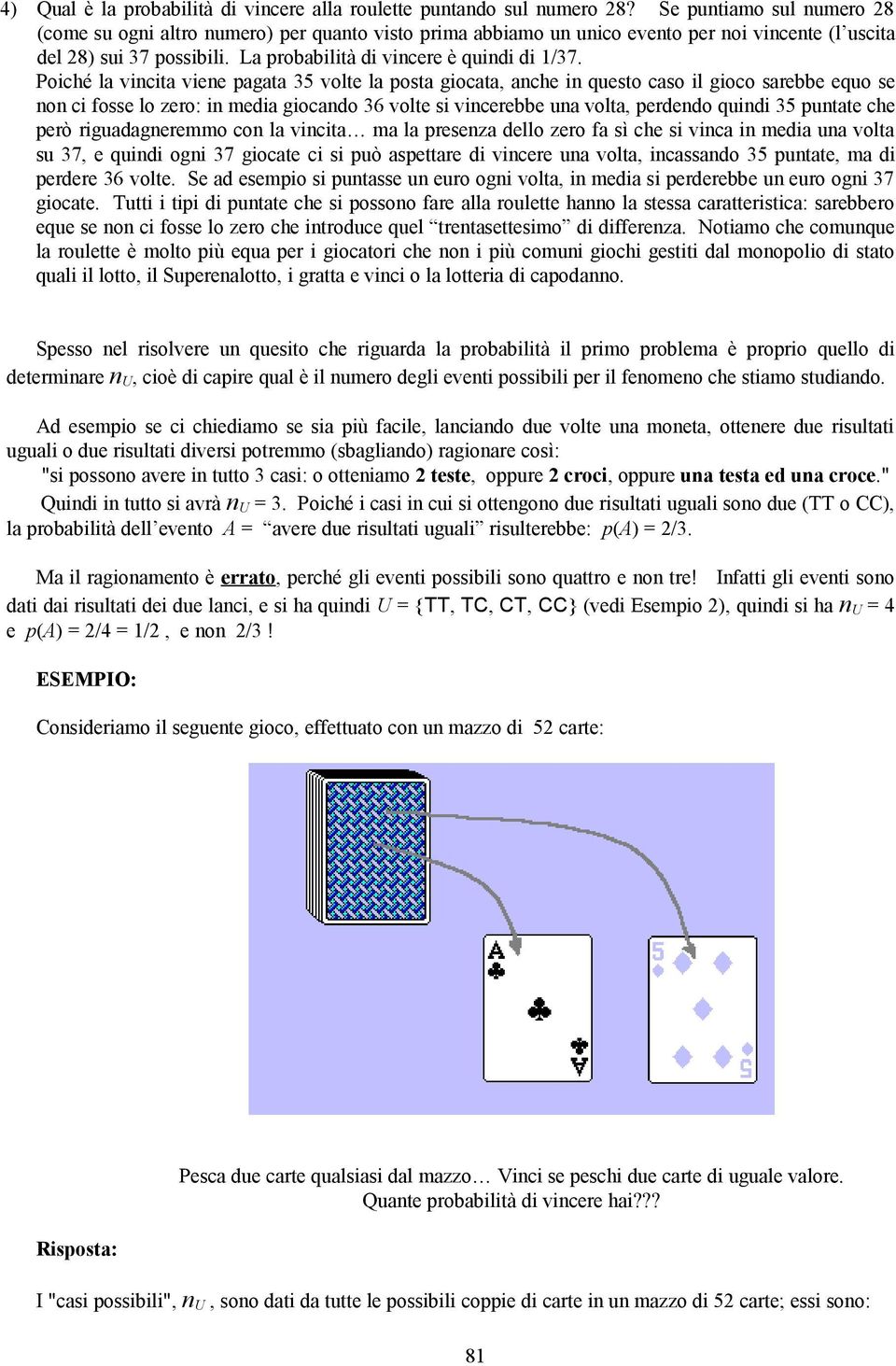 Poiché la vincita viene pagata 35 volte la posta giocata, anche in questo caso il gioco sarebbe equo se non ci fosse lo zero: in media giocando 36 volte si vincerebbe una volta, perdendo quindi 35