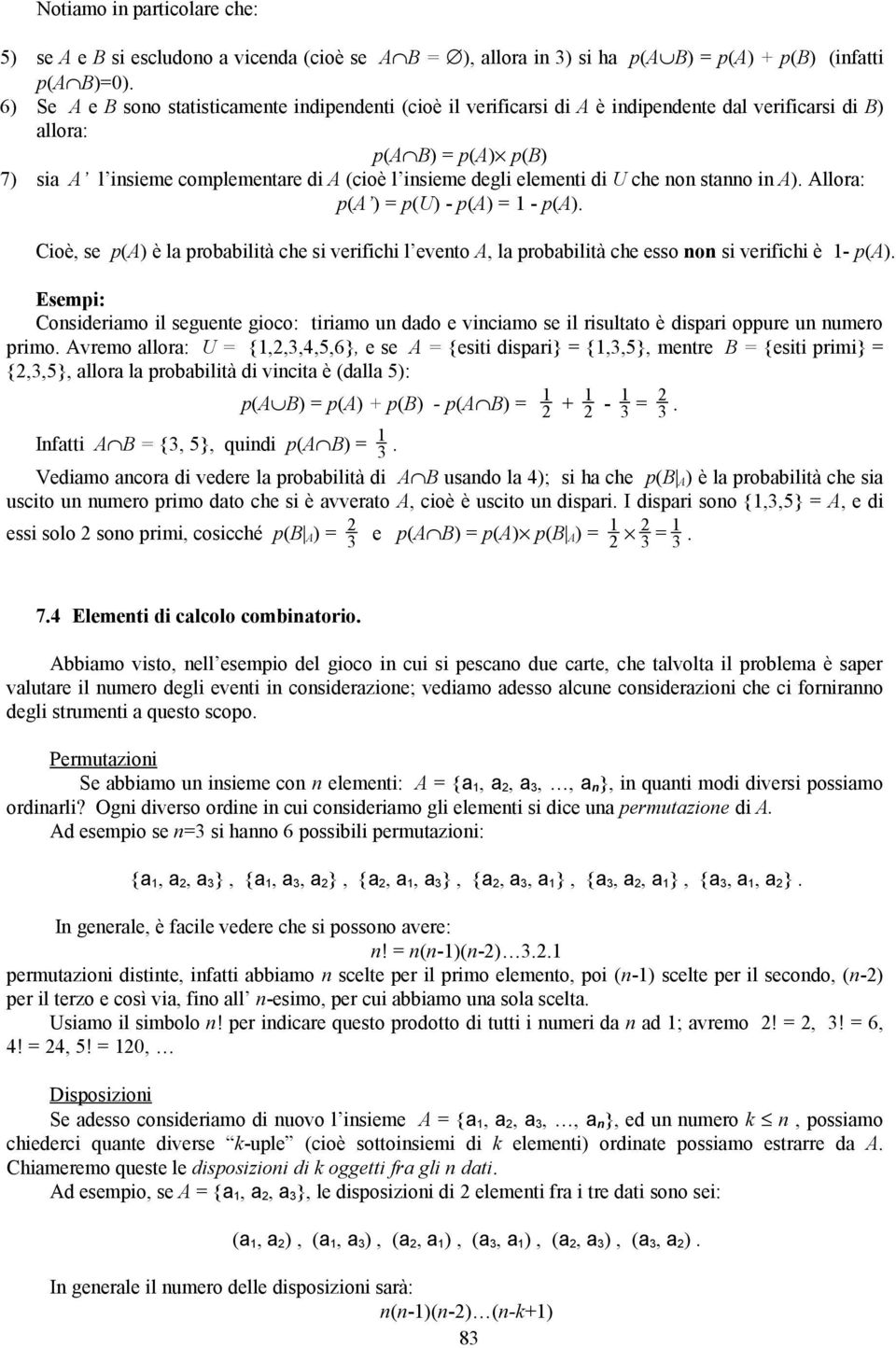 elementi di U che non stanno in A). Allora: p(a ) = p(u) - p(a) = 1 - p(a). Cioè, se p(a) è la probabilità che si verifichi l evento A, la probabilità che esso non si verifichi è 1- p(a).