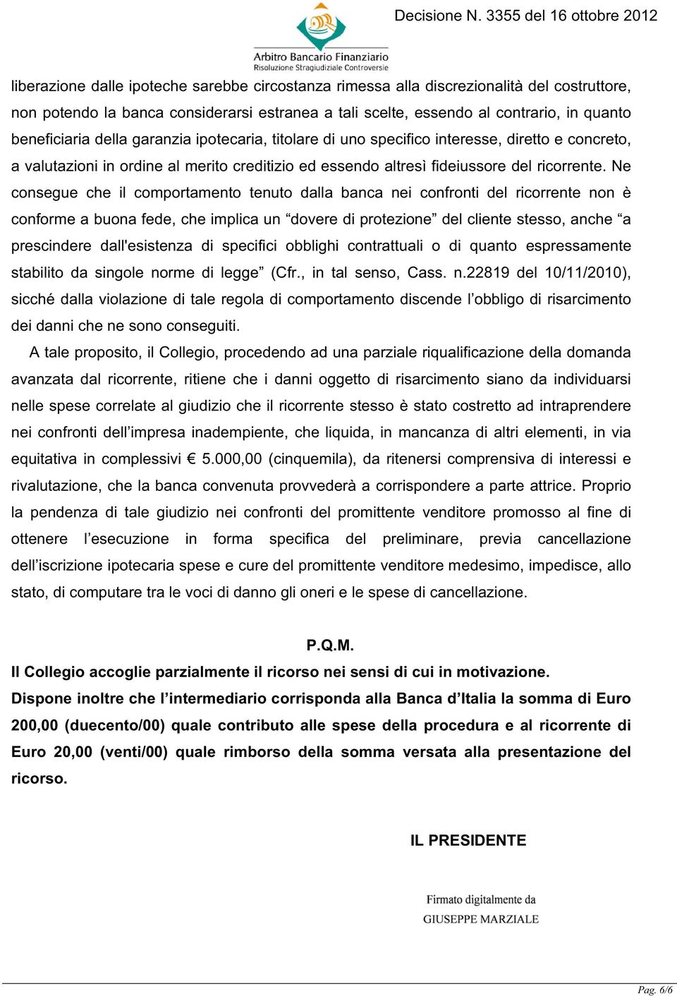 Ne consegue che il comportamento tenuto dalla banca nei confronti del ricorrente non è conforme a buona fede, che implica un dovere di protezione del cliente stesso, anche a prescindere