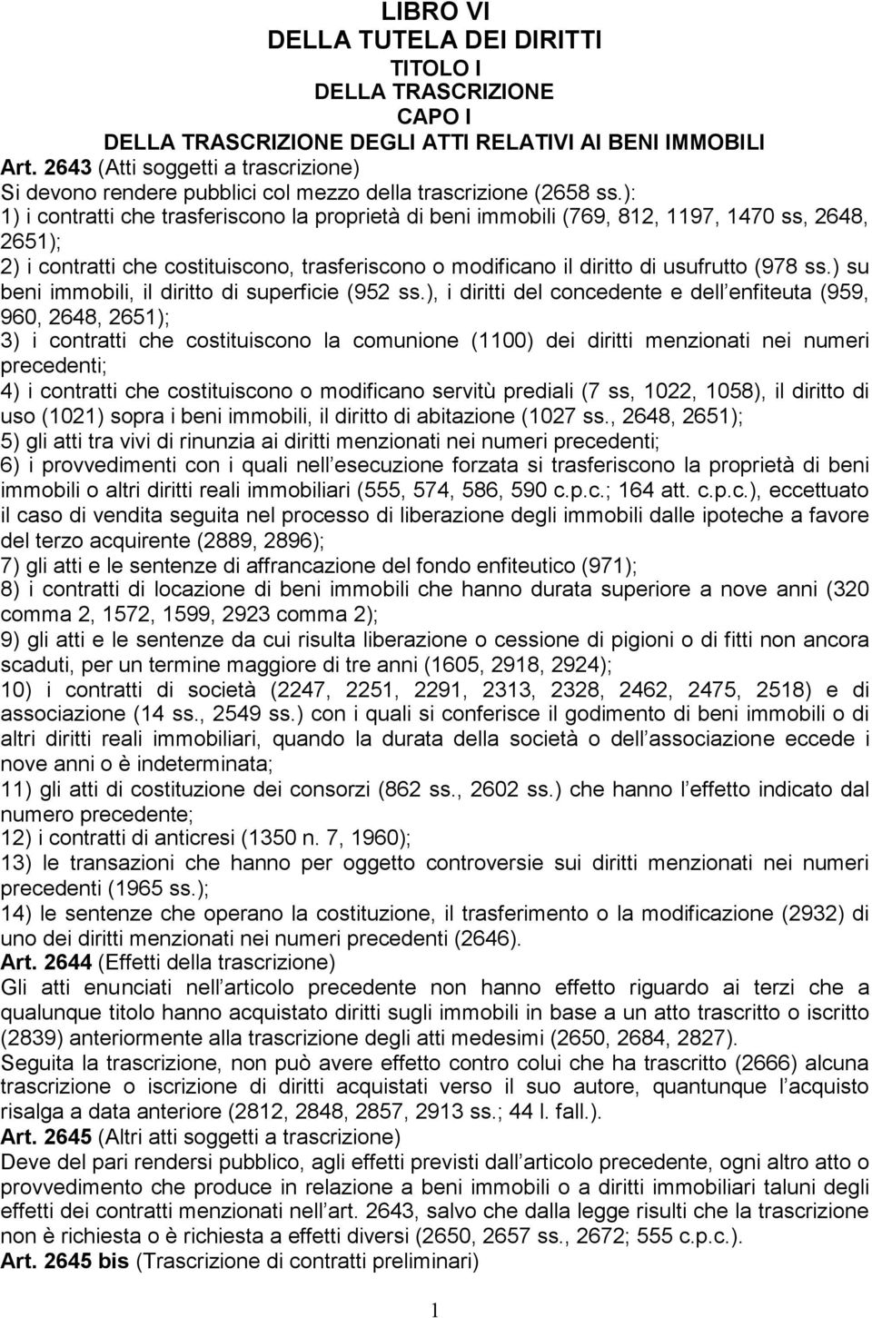 ): 1) i contratti che trasferiscono la proprietà di beni immobili (769, 812, 1197, 1470 ss, 2648, 2651); 2) i contratti che costituiscono, trasferiscono o modificano il diritto di usufrutto (978 ss.