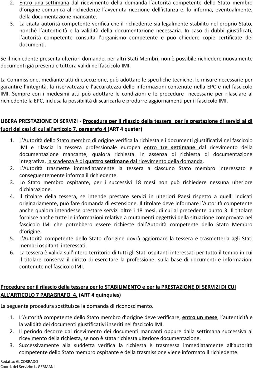 In caso di dubbi giustificati, l autorità competente consulta l organismo competente e può chiedere copie certificate dei documenti.