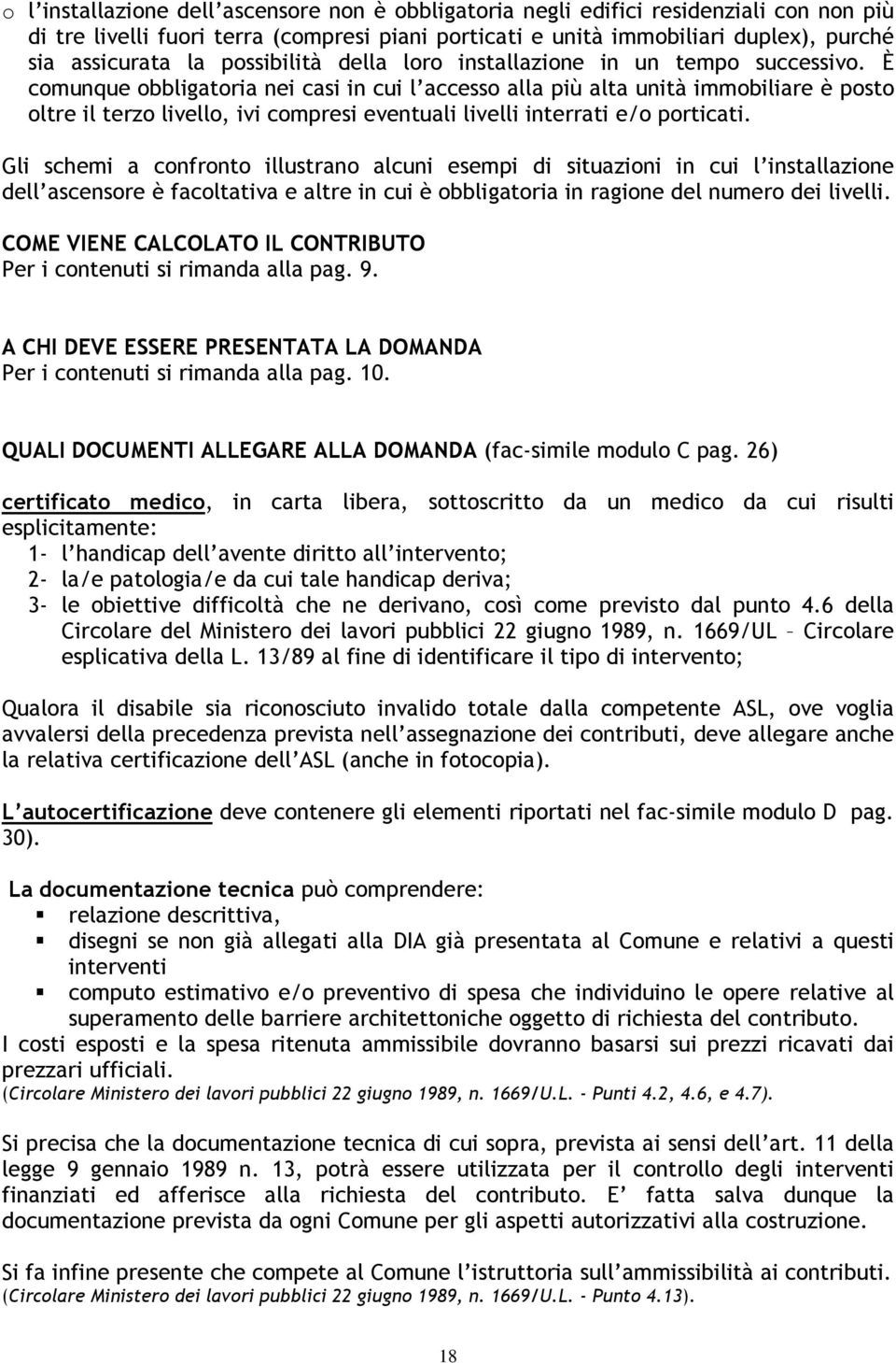 È comunque obbligatoria nei casi in cui l accesso alla più alta unità immobiliare è posto oltre il terzo livello, ivi compresi eventuali livelli interrati e/o porticati.