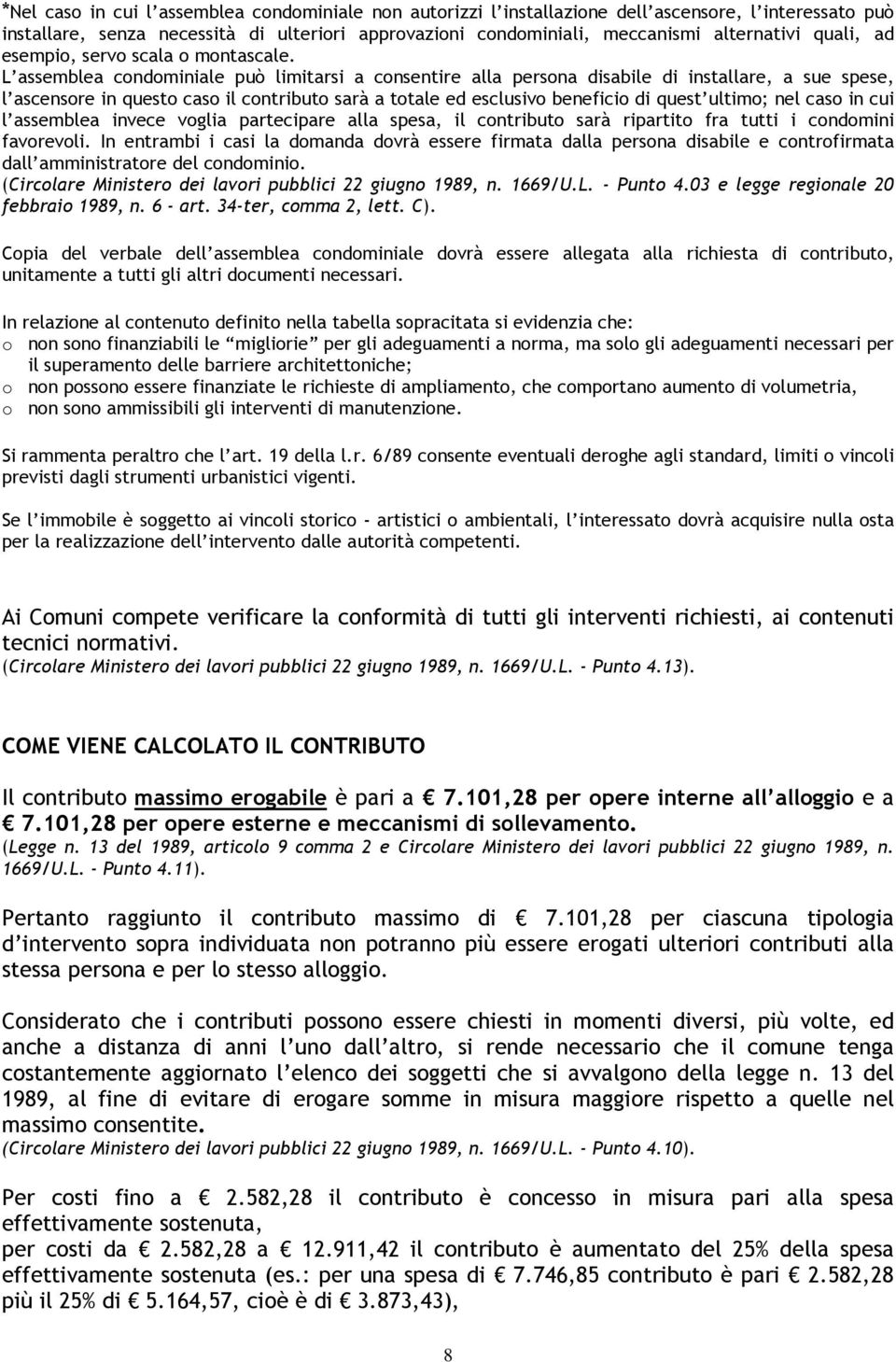 L assemblea condominiale può limitarsi a consentire alla persona disabile di installare, a sue spese, l ascensore in questo caso il contributo sarà a totale ed esclusivo beneficio di quest ultimo;