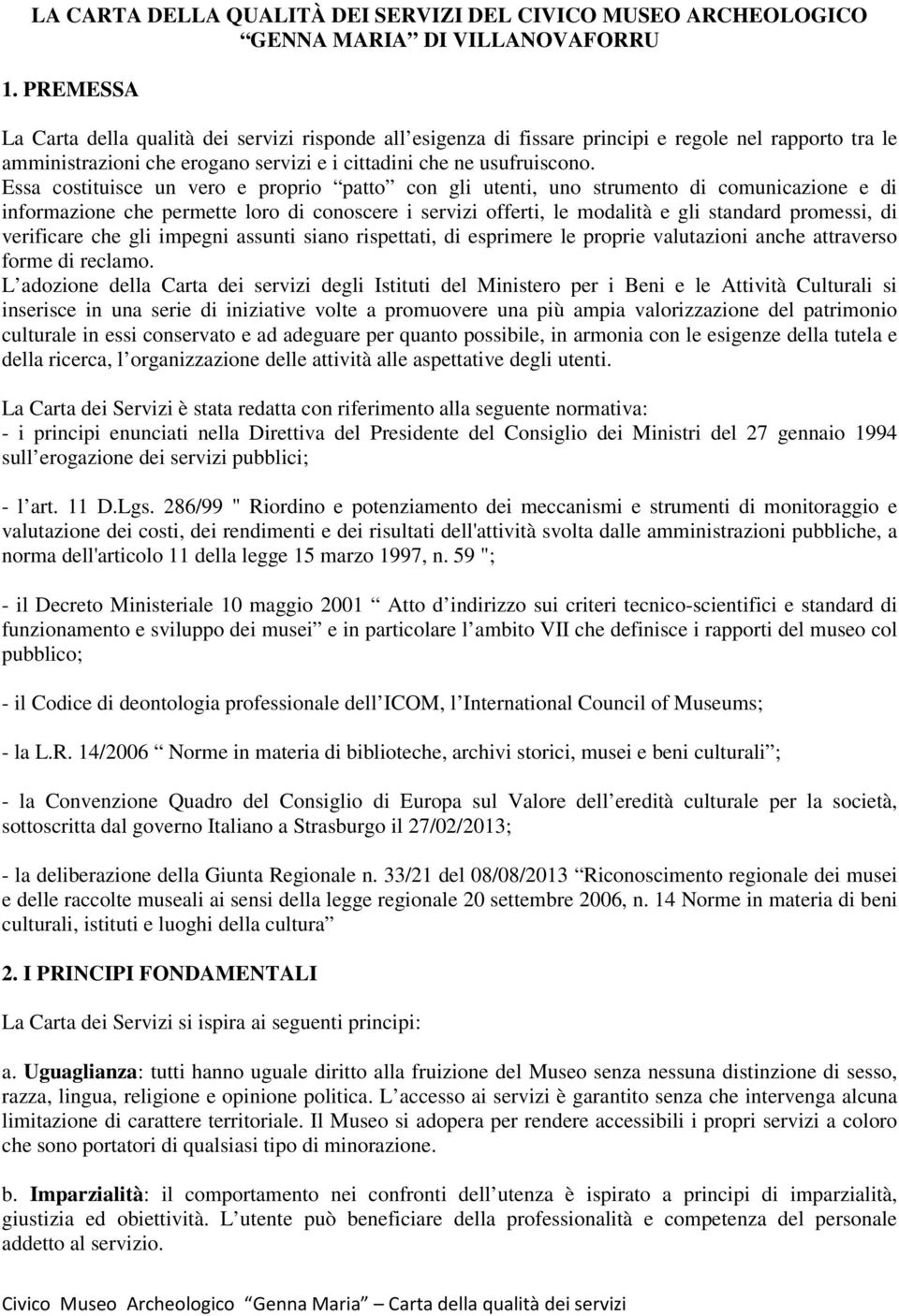 Essa costituisce un vero e proprio patto con gli utenti, uno strumento di comunicazione e di informazione che permette loro di conoscere i servizi offerti, le modalità e gli standard promessi, di