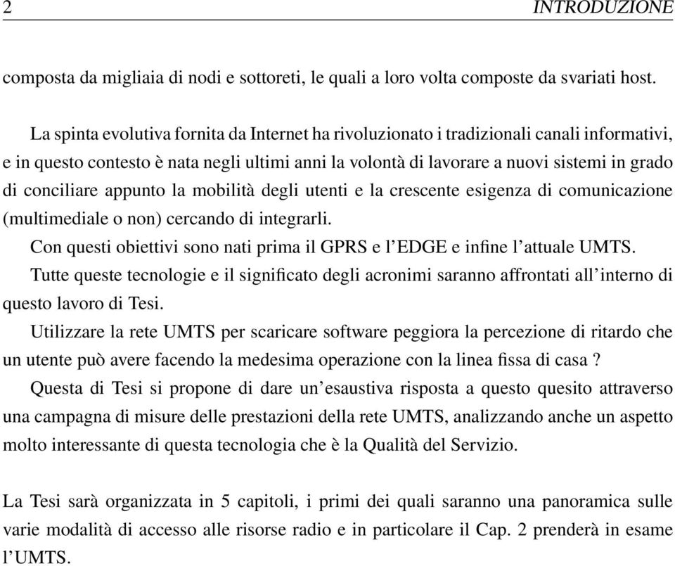 appunto la mobilità degli utenti e la crescente esigenza di comunicazione (multimediale o non) cercando di integrarli. Con questi obiettivi sono nati prima il GPRS e l EDGE e infine l attuale UMTS.