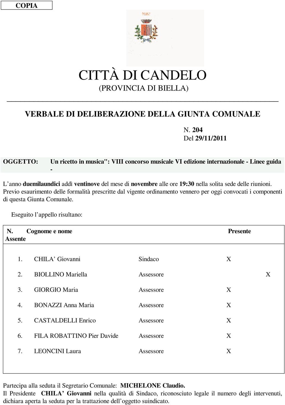 solita sede delle riunioni. Previo esaurimento delle formalità prescritte dal vigente ordinamento vennero per oggi convocati i componenti di questa Giunta Comunale. Eseguito l appello risultano: N.