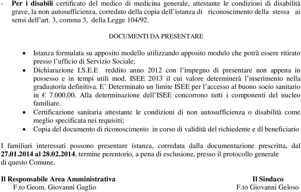 DOCUMENTI DA PRESENTARE Istanza formulata su apposito modello utilizzando apposito modulo che potrà essere ritirato presso l ufficio di Servizio Sociale; Dichiarazione I.S.E.E reddito anno 2012 con l impegno di presentare non appena in possesso e in tempi utili mod.