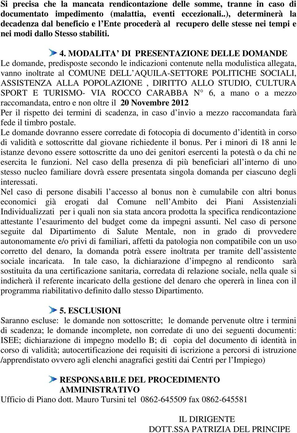 MODALITA DI PRESENTAZIONE DELLE DOMANDE Le domande, predisposte secondo le indicazioni contenute nella modulistica allegata, vanno inoltrate al COMUNE DELL AQUILA-SETTORE POLITICHE SOCIALI,