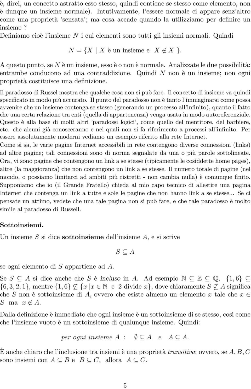 Definiamo cioè l insieme N i cui elementi sono tutti gli insiemi normali. Quindi N = {X X è un insieme e X X }. A questo punto, se N è un insieme, esso è o non è normale.