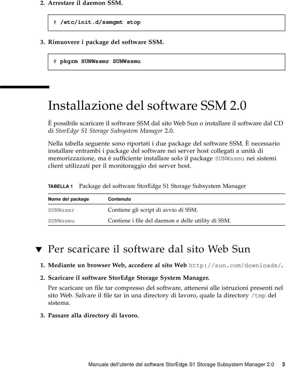 È necessario installare entrambi i package del software nei server host collegati a unità di memorizzazione, ma è sufficiente installare solo il package SUNWssmu nei sistemi client utilizzati per il