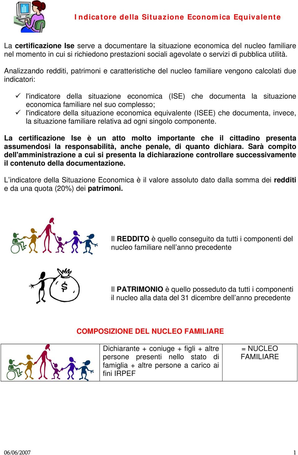 Analizzando redditi, patrimoni e caratteristiche del nucleo familiare vengono calcolati due indicatori: l'indicatore della situazione economica (ISE) che documenta la situazione economica familiare