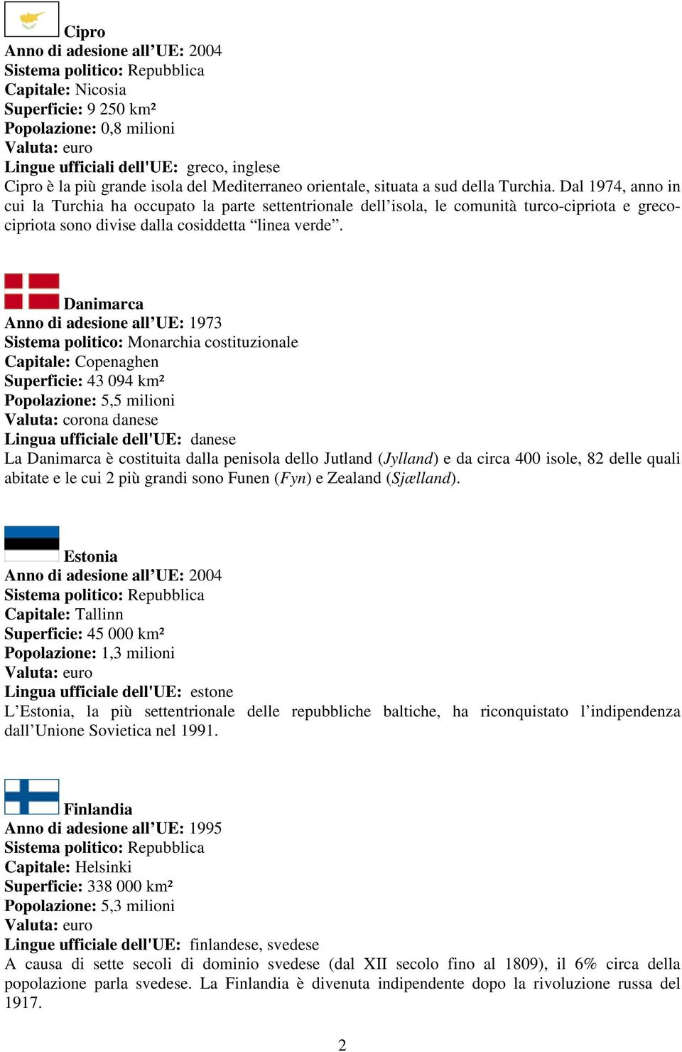 Danimarca Anno di adesione all UE: 1973 Capitale: Copenaghen Superficie: 43 094 km² Popolazione: 5,5 milioni Valuta: corona danese Lingua ufficiale dell'ue: danese La Danimarca è costituita dalla