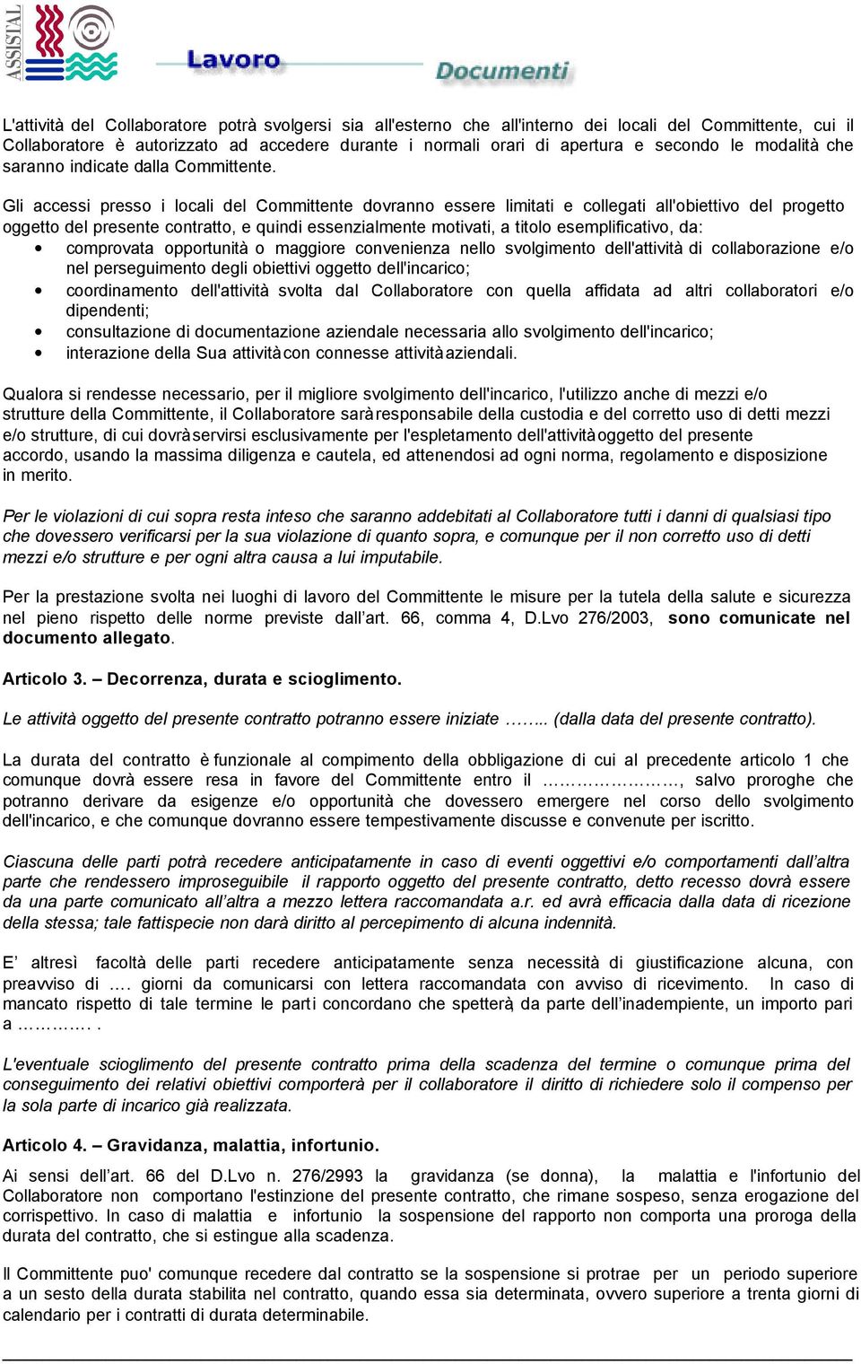 Gli accessi presso i locali del Committente dovranno essere limitati e collegati all'obiettivo del progetto oggetto del presente contratto, e quindi essenzialmente motivati, a titolo esemplificativo,