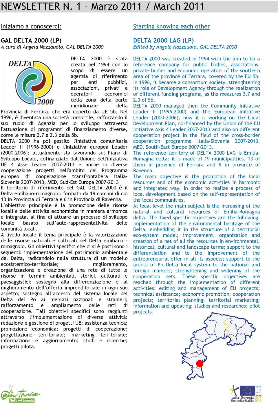 Nel 1996, è diventata una società consortile, rafforzando il suo ruolo di Agenzia per lo sviluppo attraverso l'attuazione di programmi di finanziamento diverse, come le misure 3.7 e 2.3 della 5b.