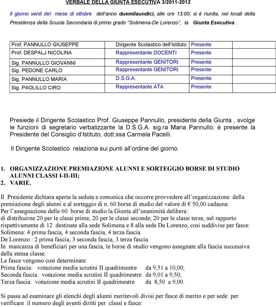 PANNULLO GIOVANNI Rappresentante GENITORI Presente Sig. PEDONE CARLO Rappresentante GENITORI Presente Sig. PANNULLO MARIA D.S.G.A. Presente Sig. PAOLILLO CIRO Rappresentante ATA Presente Presiede il Dirigente Scolastico Prof.